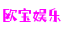 欧宝娱乐(中国)有限公司官网